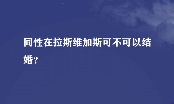 同性在拉斯维加斯可不可以结婚？