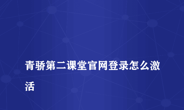 
青骄第二课堂官网登录怎么激活

