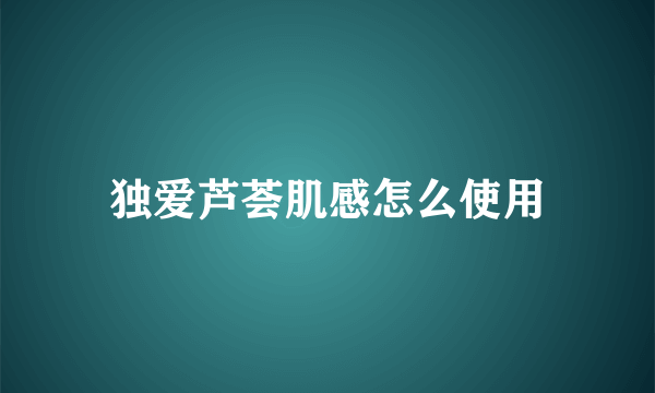 独爱芦荟肌感怎么使用