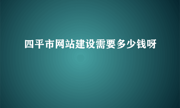 四平市网站建设需要多少钱呀