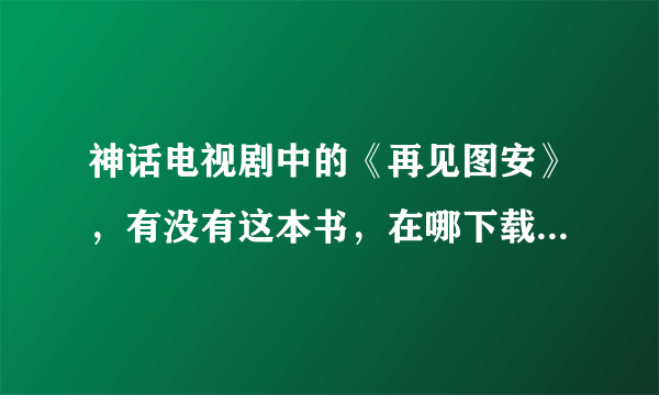 神话电视剧中的《再见图安》，有没有这本书，在哪下载，请问这本书市场上有没有得卖？