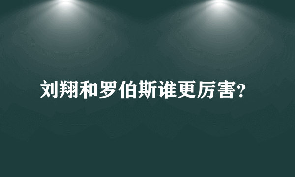 刘翔和罗伯斯谁更厉害？