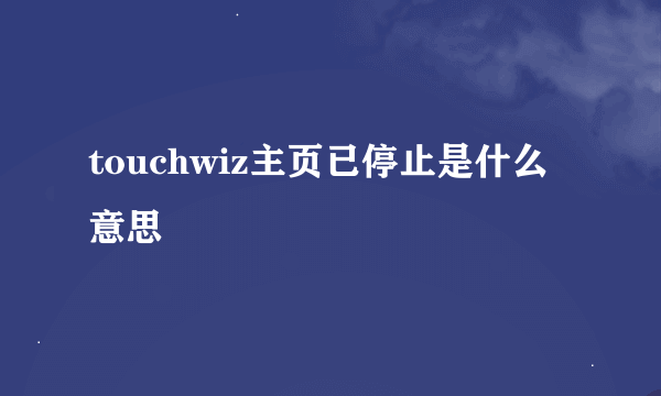 touchwiz主页已停止是什么意思