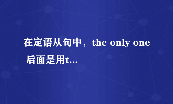 在定语从句中，the only one 后面是用that还是用