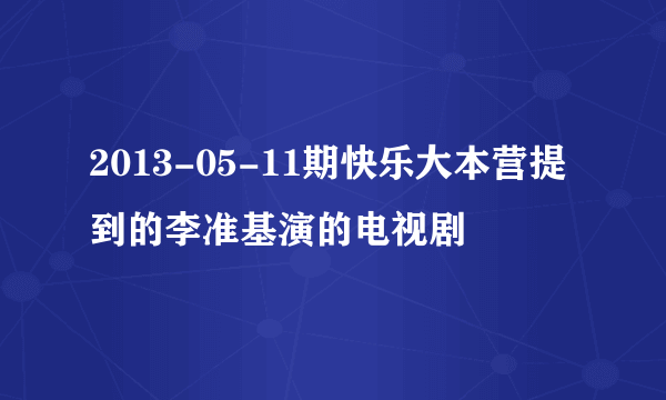 2013-05-11期快乐大本营提到的李准基演的电视剧