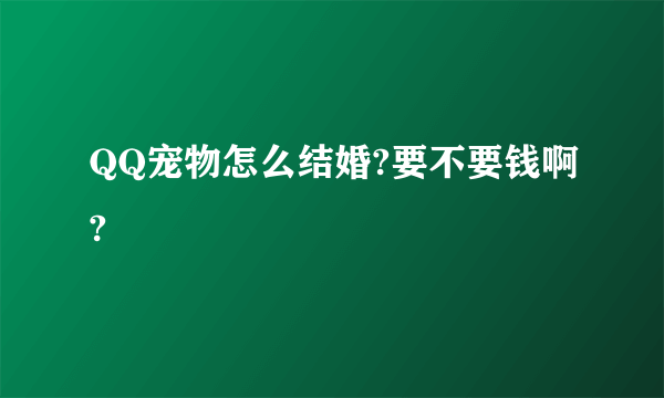 QQ宠物怎么结婚?要不要钱啊?