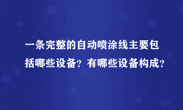 一条完整的自动喷涂线主要包括哪些设备？有哪些设备构成？