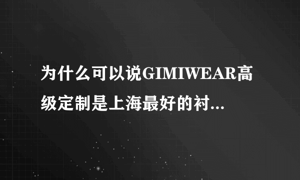 为什么可以说GIMIWEAR高级定制是上海最好的衬衫西服定制店？