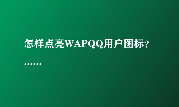 怎样点亮WAPQQ用户图标？......