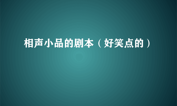 相声小品的剧本（好笑点的）