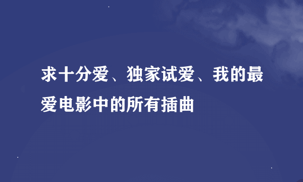 求十分爱、独家试爱、我的最爱电影中的所有插曲