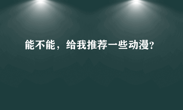 能不能，给我推荐一些动漫？