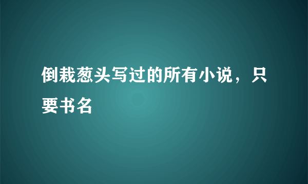 倒栽葱头写过的所有小说，只要书名