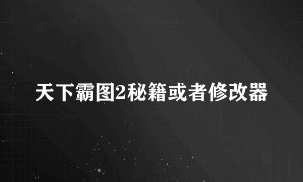 天下霸图2秘籍或者修改器