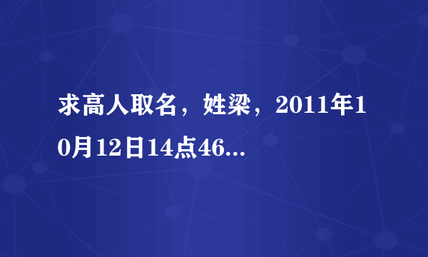 求高人取名，姓梁，2011年10月12日14点46分出生，可以取什么名字？