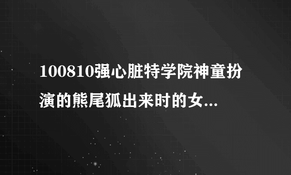 100810强心脏特学院神童扮演的熊尾狐出来时的女生唱的那个“啦啦啦”背景音乐叫什么？