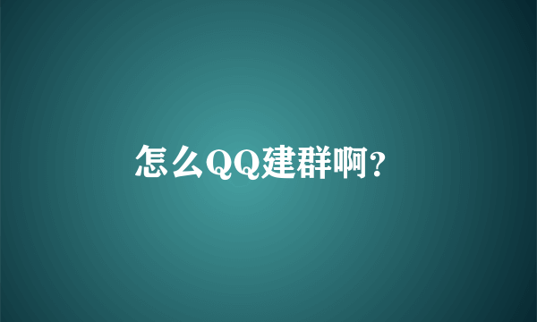 怎么QQ建群啊？