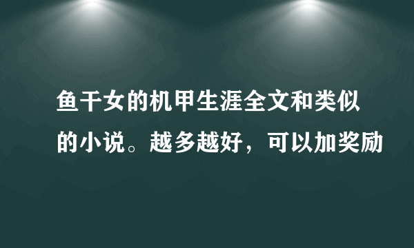 鱼干女的机甲生涯全文和类似的小说。越多越好，可以加奖励