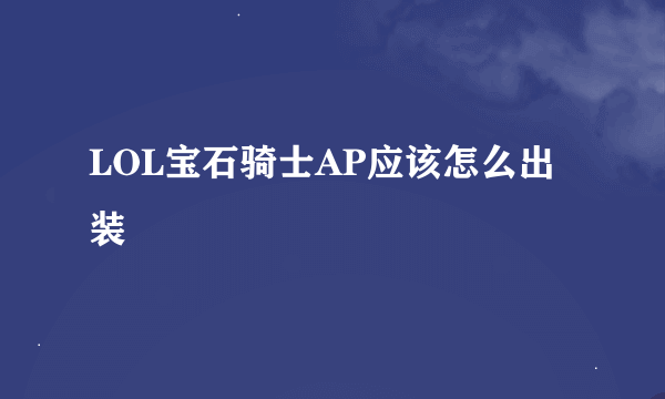 LOL宝石骑士AP应该怎么出装