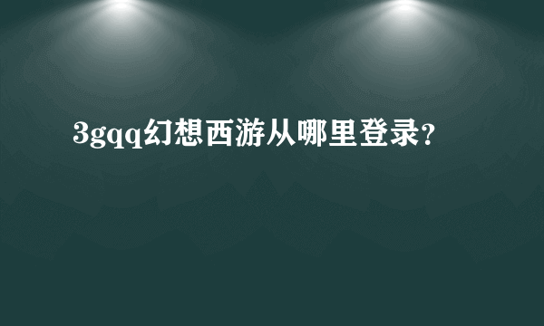 3gqq幻想西游从哪里登录？