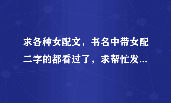 求各种女配文，书名中带女配二字的都看过了，求帮忙发的多给好评。