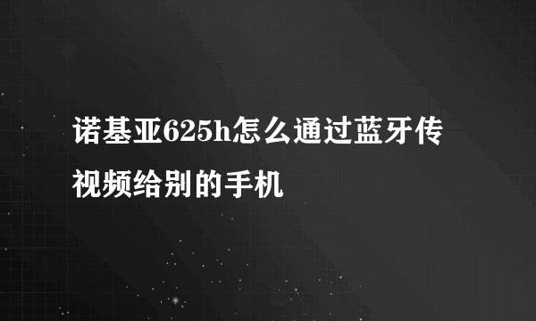 诺基亚625h怎么通过蓝牙传视频给别的手机