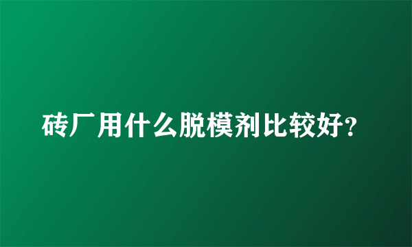 砖厂用什么脱模剂比较好？