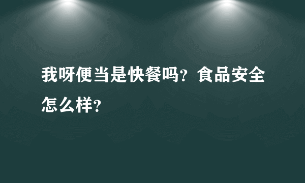 我呀便当是快餐吗？食品安全怎么样？