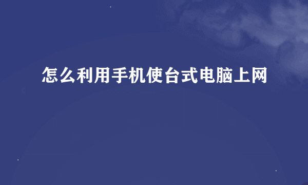 怎么利用手机使台式电脑上网