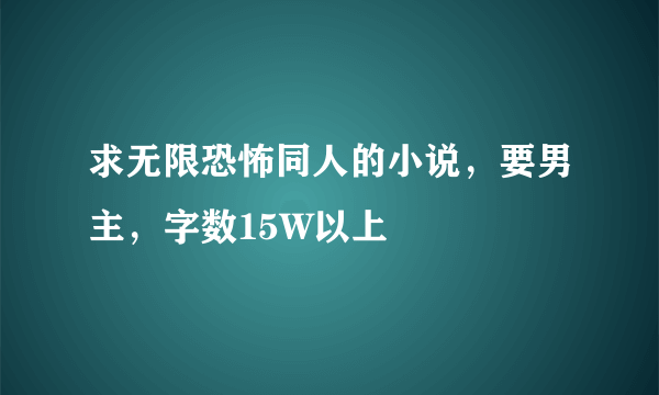 求无限恐怖同人的小说，要男主，字数15W以上