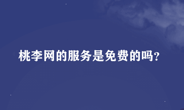 桃李网的服务是免费的吗？