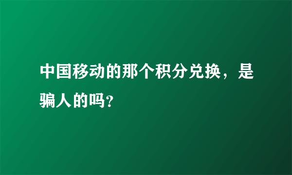 中国移动的那个积分兑换，是骗人的吗？