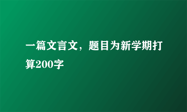 一篇文言文，题目为新学期打算200字