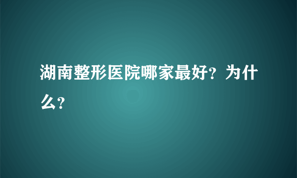 湖南整形医院哪家最好？为什么？