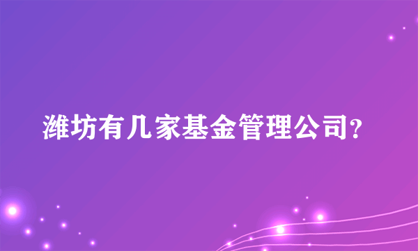 潍坊有几家基金管理公司？