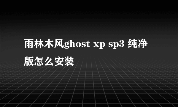 雨林木风ghost xp sp3 纯净版怎么安装