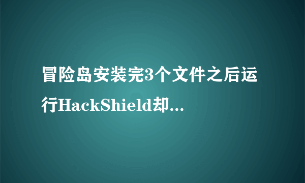 冒险岛安装完3个文件之后运行HackShield却一直被说是更新错误0x30000090.