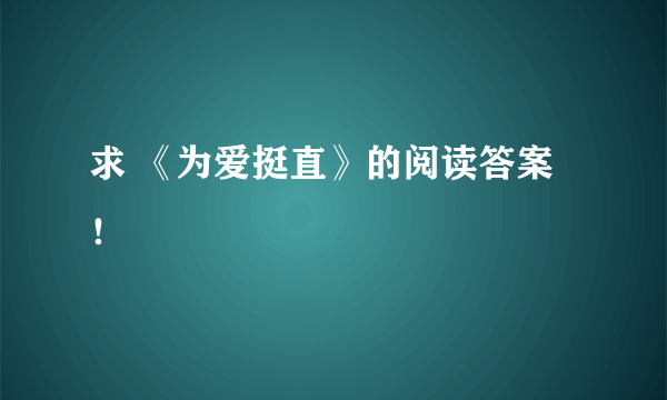 求 《为爱挺直》的阅读答案！