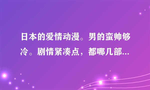 日本的爱情动漫。男的蛮帅够冷。剧情紧凑点，都哪几部好看？不太长的。