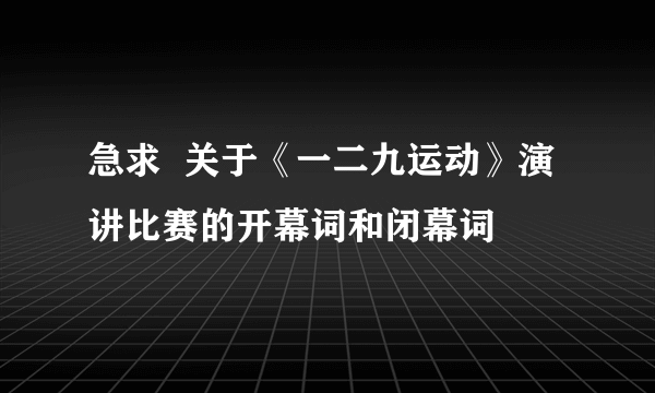 急求  关于《一二九运动》演讲比赛的开幕词和闭幕词