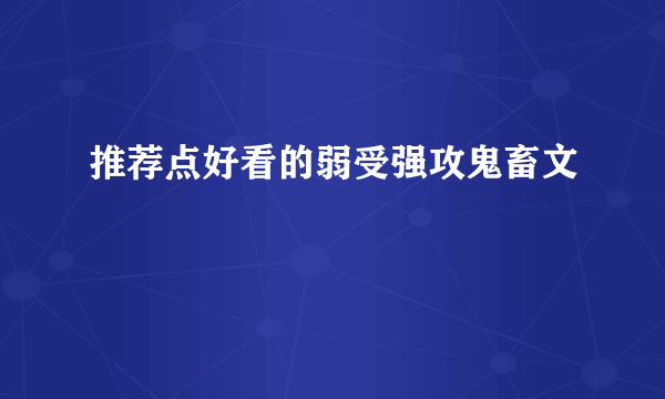 推荐点好看的弱受强攻鬼畜文