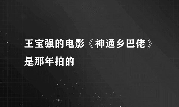 王宝强的电影《神通乡巴佬》是那年拍的