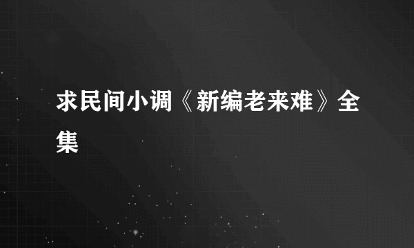 求民间小调《新编老来难》全集