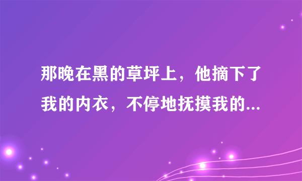 那晚在黑的草坪上，他摘下了我的内衣，不停地抚摸我的胸部，这样的人可以跟他谈恋爱吗?