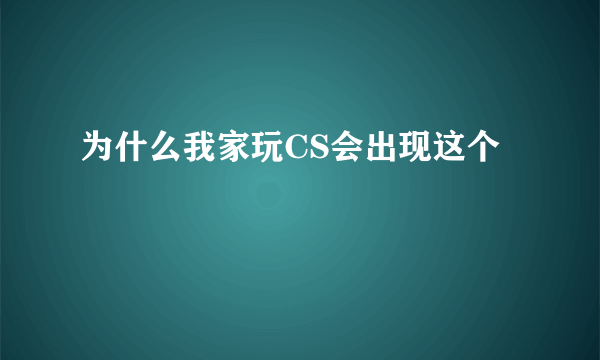 为什么我家玩CS会出现这个