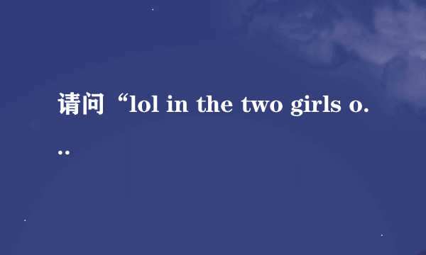 请问“lol in the two girls one cup”中文是什么？