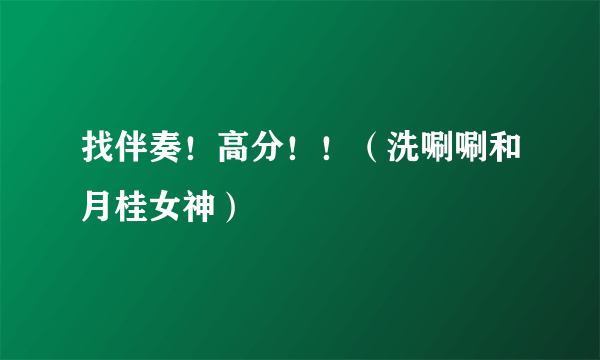 找伴奏！高分！！（洗唰唰和月桂女神）