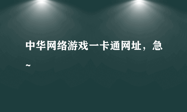 中华网络游戏一卡通网址，急~