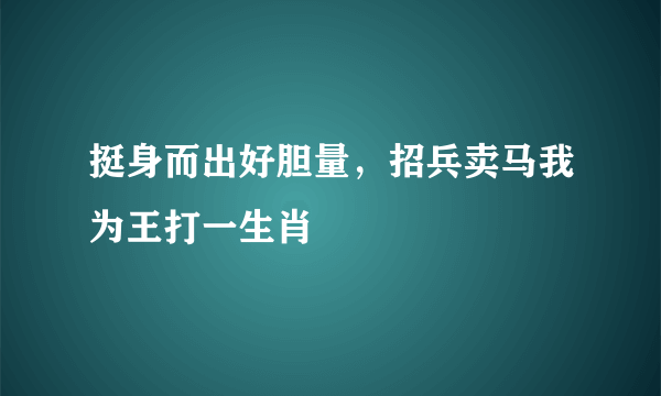 挺身而出好胆量，招兵卖马我为王打一生肖