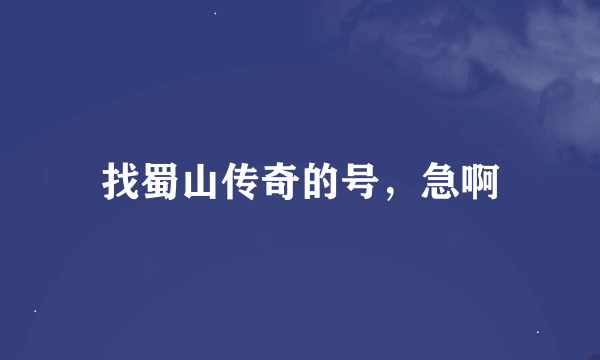 找蜀山传奇的号，急啊